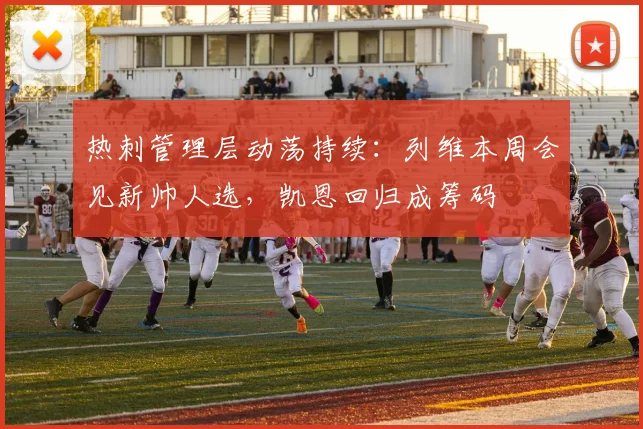 热刺管理层动荡持续:列维本周会见新帅人选,凯恩回归成筹码