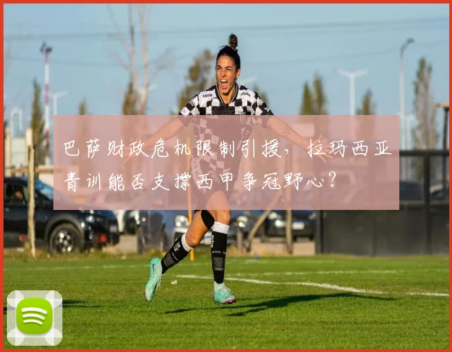 巴萨财政危机限制引援，拉玛西亚青训能否支撑西甲争冠野心？