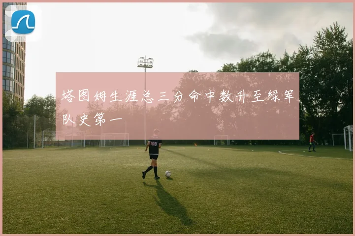 塔图姆生涯总三分命中数升至绿军队史第一