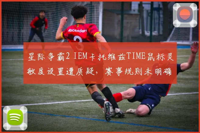 星际争霸2 IEM卡托维兹TIME鼠标灵敏度设置遭质疑,赛事规则未明确上限